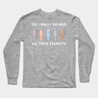 Yes I Really Do Need All These Stanley Tumbler Mugs Long Sleeve T-Shirt